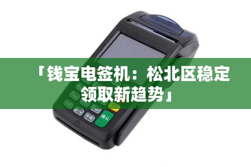「钱宝电签机：松北区稳定领取新趋势」