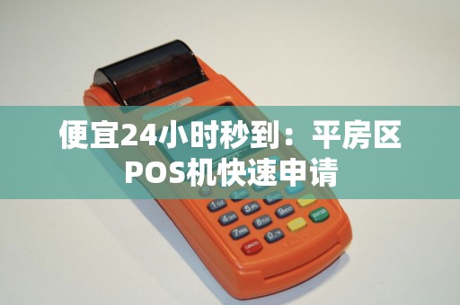 便宜24小时秒到：平房区POS机快速申请
