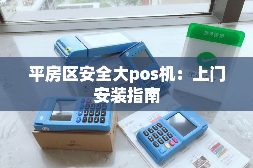 平房区安全大pos机：上门安装指南