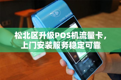 松北区升级POS机流量卡，上门安装服务稳定可靠