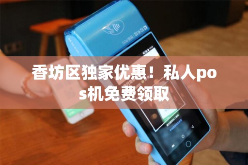 香坊区独家优惠！私人pos机免费领取