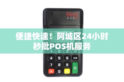便捷快速！阿城区24小时秒批POS机服务