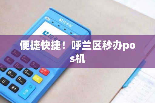 便捷快捷！呼兰区秒办pos机