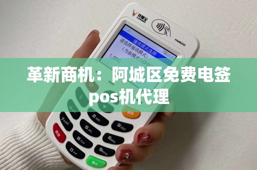 革新商机：阿城区免费电签pos机代理