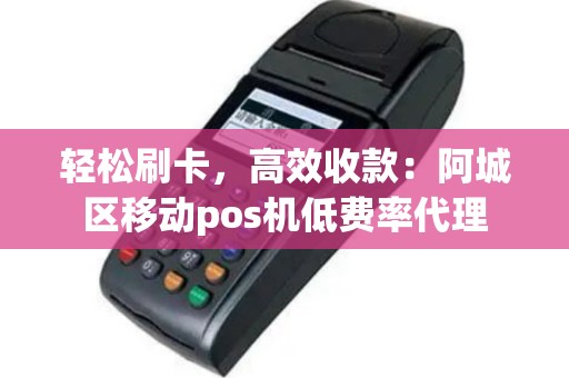 轻松刷卡，高效收款：阿城区移动pos机低费率代理