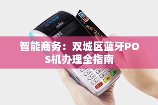智能商务：双城区蓝牙POS机办理全指南