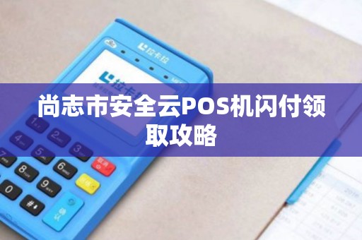 尚志市安全云POS机闪付领取攻略