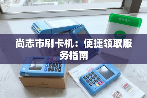 尚志市刷卡机：便捷领取服务指南