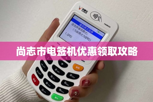 尚志市电签机优惠领取攻略