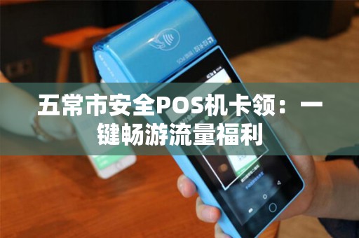 五常市安全POS机卡领：一键畅游流量福利