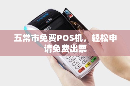 五常市免费POS机，轻松申请免费出票