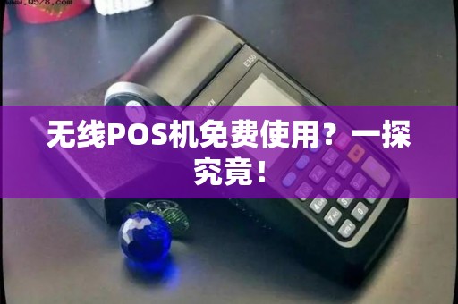 无线POS机免费使用？一探究竟！
