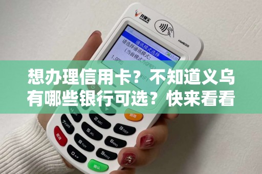 想办理信用卡？不知道义乌有哪些银行可选？快来看看吧！