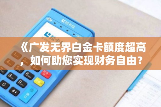 《广发无界白金卡额度超高，如何助您实现财务自由？》