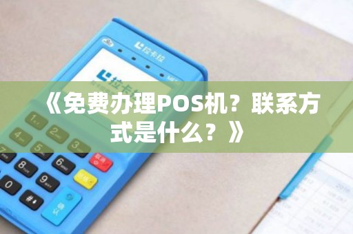 《免费办理POS机？联系方式是什么？》
