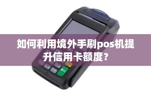 如何利用境外手刷pos机提升信用卡额度？