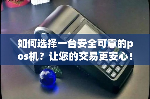 如何选择一台安全可靠的pos机？让您的交易更安心！