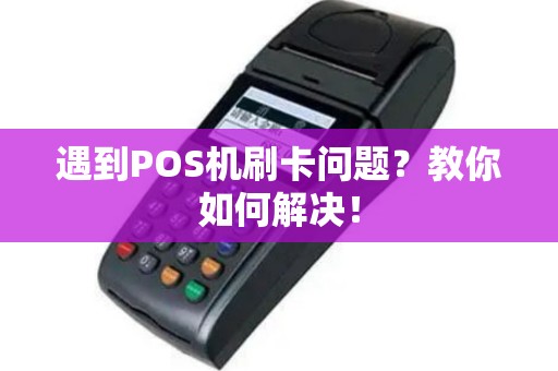 遇到POS机刷卡问题？教你如何解决！