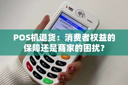 POS机退货：消费者权益的保障还是商家的困扰？
