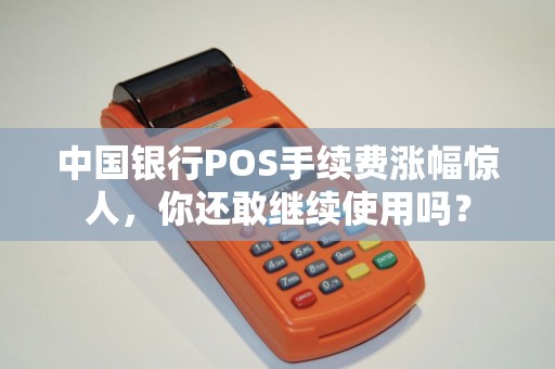中国银行POS手续费涨幅惊人，你还敢继续使用吗？