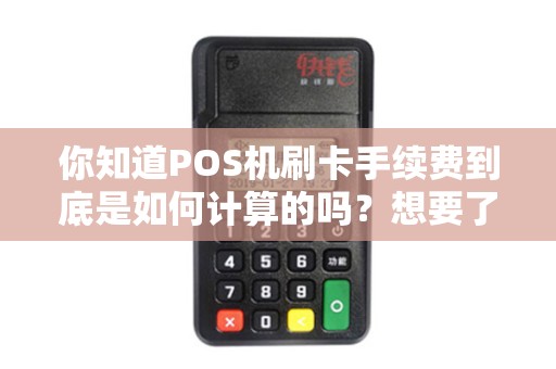 你知道POS机刷卡手续费到底是如何计算的吗？想要了解更多吗？
