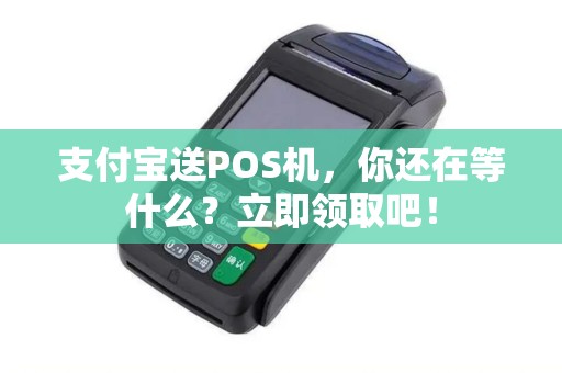 支付宝送POS机，你还在等什么？立即领取吧！