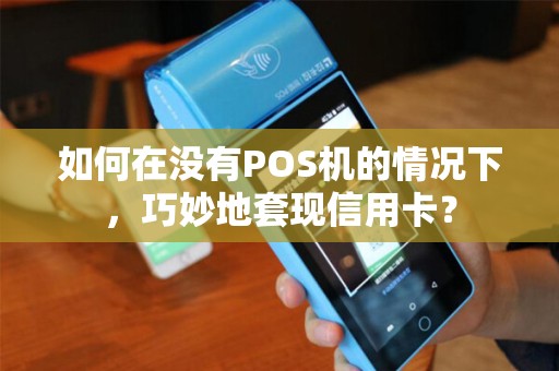 如何在没有POS机的情况下，巧妙地套现信用卡？
