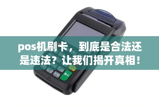 pos机刷卡，到底是合法还是违法？让我们揭开真相！