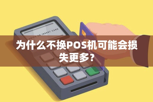 为什么不换POS机可能会损失更多？