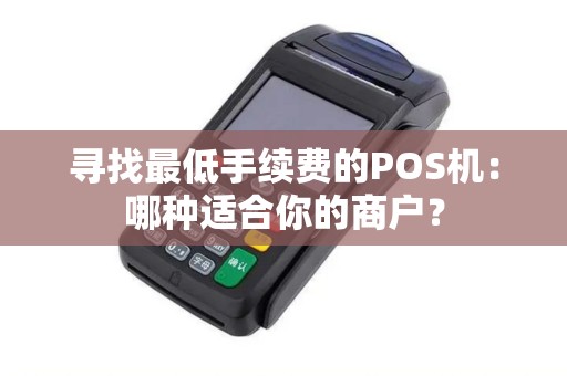 寻找最低手续费的POS机：哪种适合你的商户？