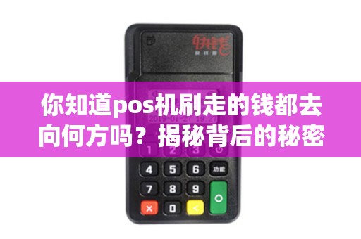 你知道pos机刷走的钱都去向何方吗？揭秘背后的秘密！