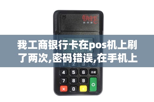 我工商银行卡在pos机上刷了两次,密码错误,在手机上查询...