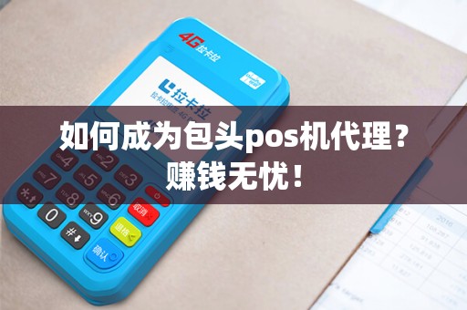 如何成为包头pos机代理？赚钱无忧！
