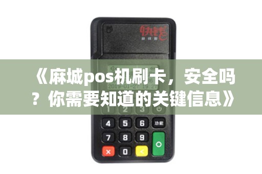 《麻城pos机刷卡，安全吗？你需要知道的关键信息》