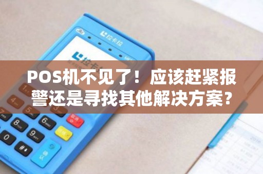 POS机不见了！应该赶紧报警还是寻找其他解决方案？