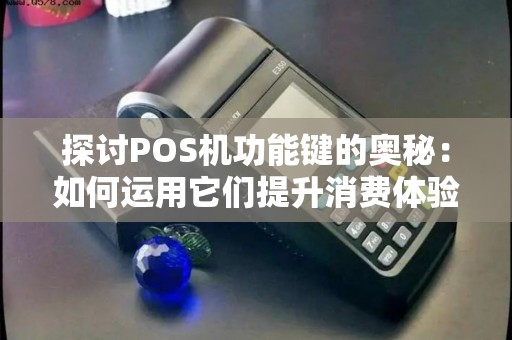 探讨POS机功能键的奥秘：如何运用它们提升消费体验？