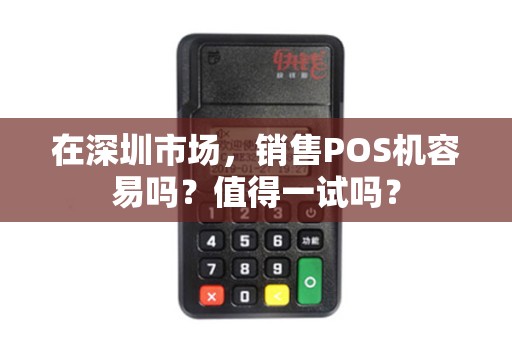 在深圳市场，销售POS机容易吗？值得一试吗？