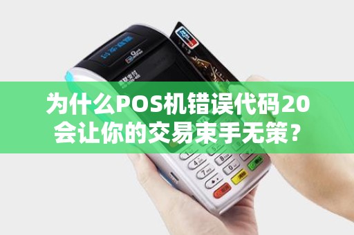 为什么POS机错误代码20会让你的交易束手无策？
