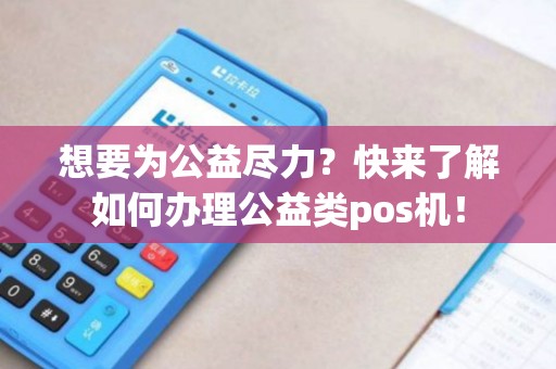 想要为公益尽力？快来了解如何办理公益类pos机！
