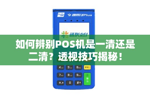 如何辨别POS机是一清还是二清？透视技巧揭秘！