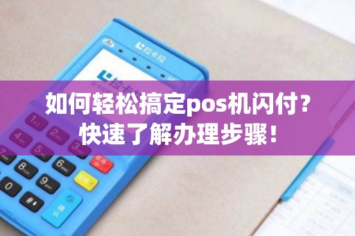 如何轻松搞定pos机闪付？快速了解办理步骤！