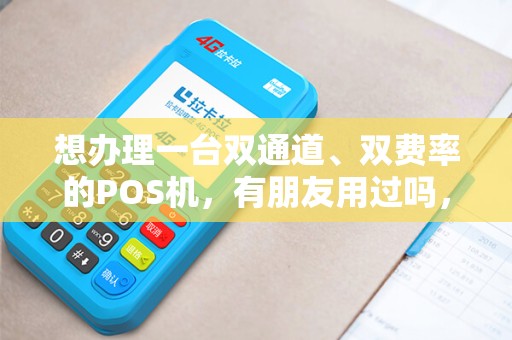 想办理一台双通道、双费率的POS机，有朋友用过吗，用过的可以给我点建议