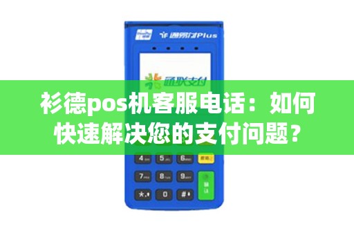 衫德pos机客服电话：如何快速解决您的支付问题？