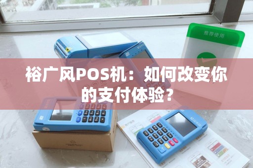 裕广风POS机：如何改变你的支付体验？