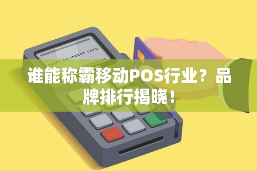 谁能称霸移动POS行业？品牌排行揭晓！