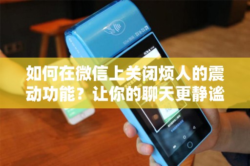 如何在微信上关闭烦人的震动功能？让你的聊天更静谧！