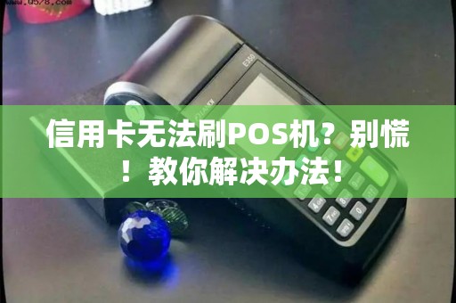 信用卡无法刷POS机？别慌！教你解决办法！