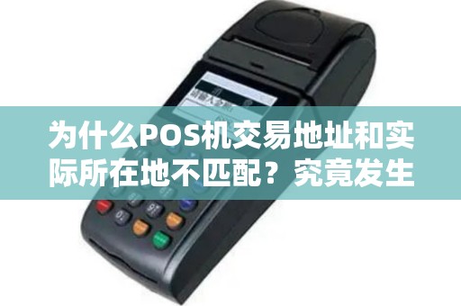 为什么POS机交易地址和实际所在地不匹配？究竟发生了什么？