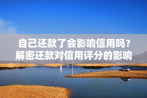 自己还款了会影响信用吗？解密还款对信用评分的影响！