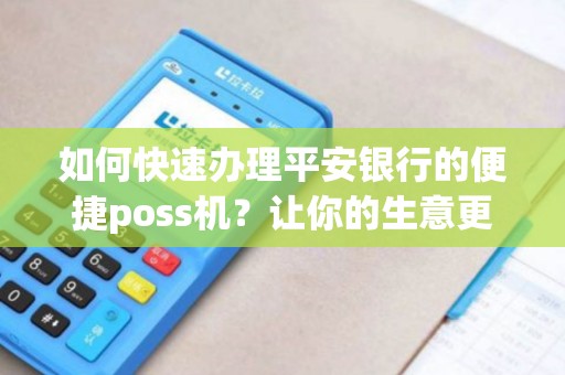 如何快速办理平安银行的便捷poss机？让你的生意更便利！